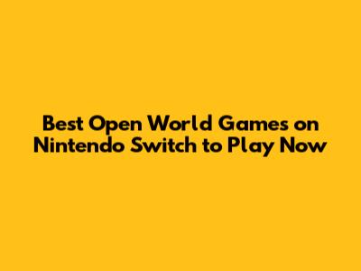 **Best Open World Games on Nintendo Switch to Play Now**
