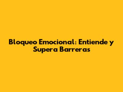 **Bloqueo Emocional: Entiende y Supera Barreras**