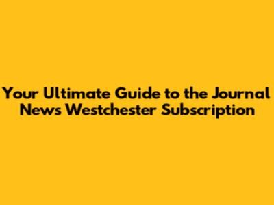 **Your Ultimate Guide to the Journal News Westchester Subscription**