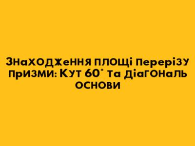 Знаходження площі перерізу призми: Кут 60° та діагональ основи
