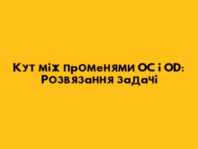 Кут між променями OC і OD: Розв'язання задачі