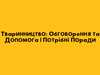 Тваринництво: Обговорення та Допомога | Потрібні Поради