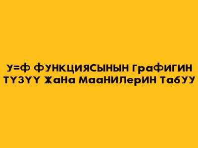 у=ф функциясынын графигин түзүү жана маанилерин табуу