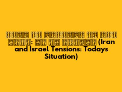 ईरान और इज़राइल के बीच तनाव: आज की स्थिति (Iran and Israel Tensions: Today's Situation)
