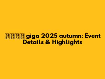 シャンフ giga 2025 autumn: Event Details & Highlights