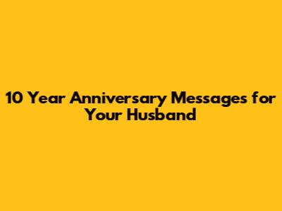 10 Year Anniversary Messages for Your Husband