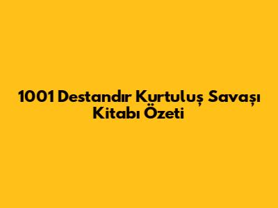 1001 Destandır Kurtuluş Savaşı Kitabı Özeti