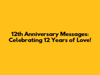 12th Anniversary Messages: Celebrating 12 Years of Love!