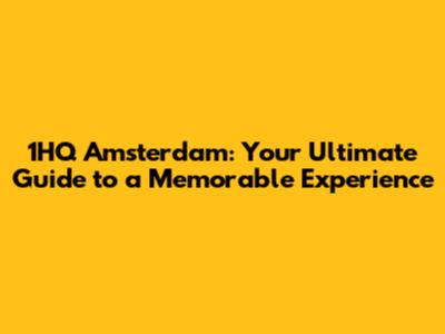 1HQ Amsterdam: Your Ultimate Guide to a Memorable Experience