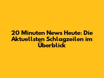 20 Minuten News Heute: Die Aktuellsten Schlagzeilen im Überblick