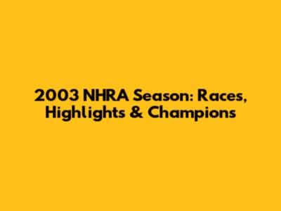 2003 NHRA Season: Races, Highlights & Champions