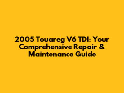 2005 Touareg V6 TDI: Your Comprehensive Repair & Maintenance Guide