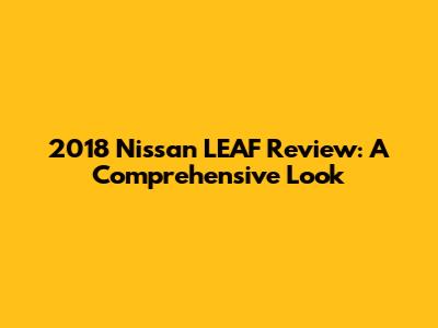 2018 Nissan LEAF Review: A Comprehensive Look