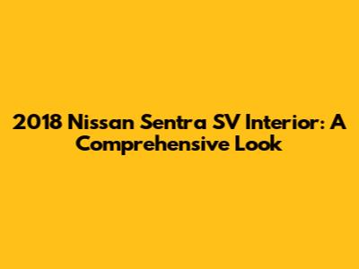 2018 Nissan Sentra SV Interior: A Comprehensive Look