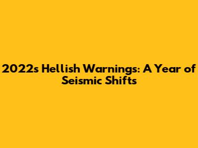 2022's Hellish Warnings: A Year of Seismic Shifts