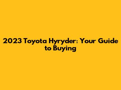 2023 Toyota Hyryder: Your Guide to Buying