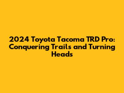 2024 Toyota Tacoma TRD Pro: Conquering Trails and Turning Heads