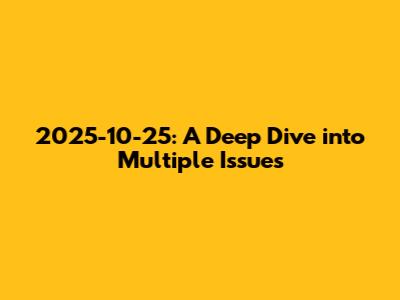 2025-10-25: A Deep Dive into Multiple Issues