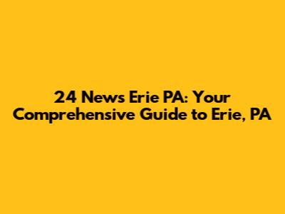 24 News Erie PA: Your Comprehensive Guide to Erie, PA
