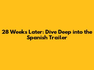 28 Weeks Later: Dive Deep into the Spanish Trailer