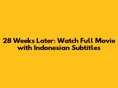 28 Weeks Later: Watch Full Movie with Indonesian Subtitles