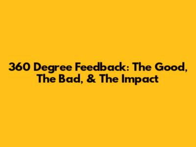 360 Degree Feedback: The Good, The Bad, & The Impact
