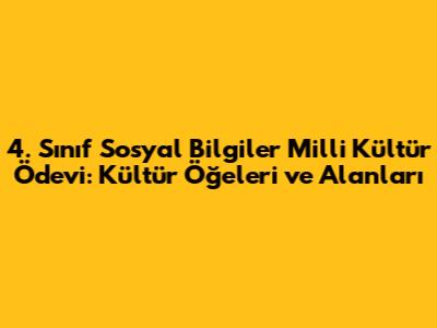 4. Sınıf Sosyal Bilgiler Milli Kültür Ödevi: Kültür Öğeleri ve Alanları