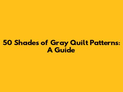 50 Shades of Gray Quilt Patterns: A Guide