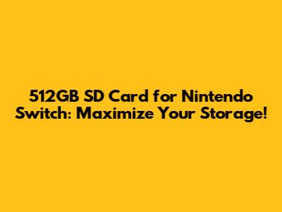 512GB SD Card for Nintendo Switch: Maximize Your Storage!