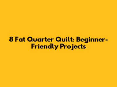 8 Fat Quarter Quilt: Beginner-Friendly Projects