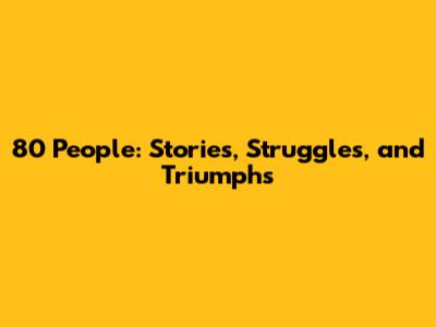 80 People: Stories, Struggles, and Triumphs