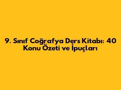 9. Sınıf Coğrafya Ders Kitabı: 40 Konu Özeti ve İpuçları