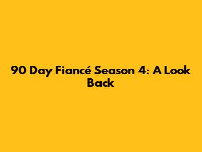 90 Day Fiancé Season 4: A Look Back