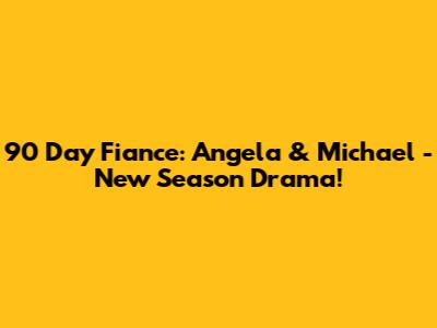 90 Day Fiance: Angela & Michael - New Season Drama!