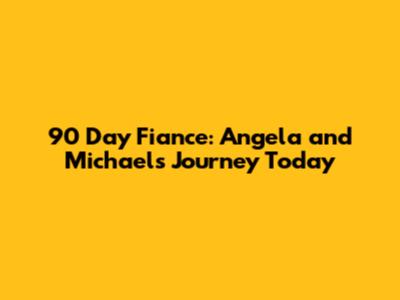90 Day Fiance: Angela and Michael's Journey Today