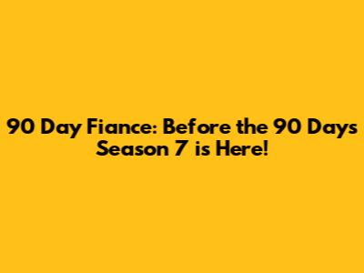 90 Day Fiance: Before the 90 Days Season 7 is Here!