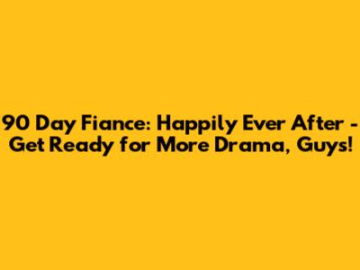 90 Day Fiance: Happily Ever After - Get Ready for More Drama, Guys!