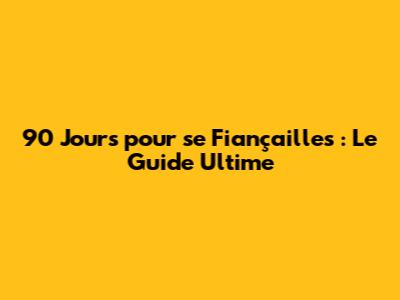 90 Jours pour se Fiançailles : Le Guide Ultime