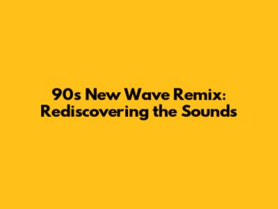 90s New Wave Remix: Rediscovering the Sounds