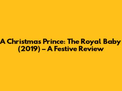 A Christmas Prince: The Royal Baby (2019) – A Festive Review
