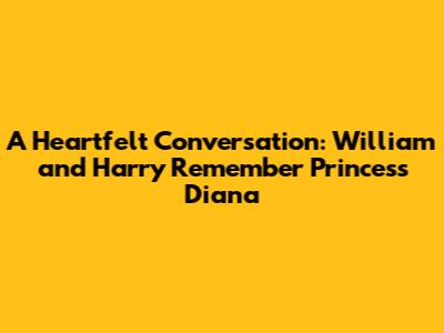 A Heartfelt Conversation: William and Harry Remember Princess Diana