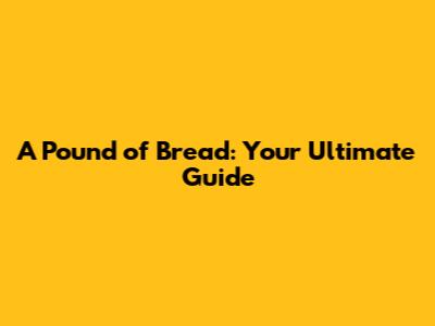 A Pound of Bread: Your Ultimate Guide