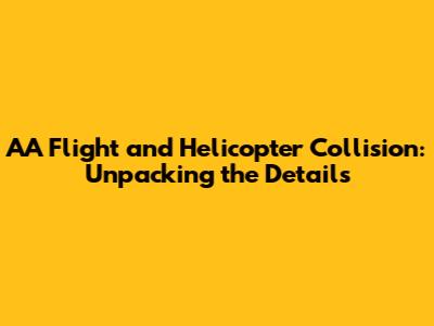 AA Flight and Helicopter Collision: Unpacking the Details