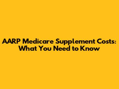 AARP Medicare Supplement Costs: What You Need to Know