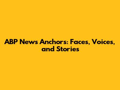 ABP News Anchors: Faces, Voices, and Stories