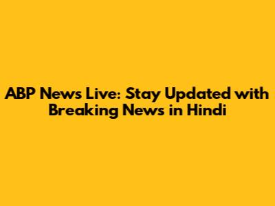 ABP News Live: Stay Updated with Breaking News in Hindi