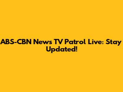 ABS-CBN News TV Patrol Live: Stay Updated!