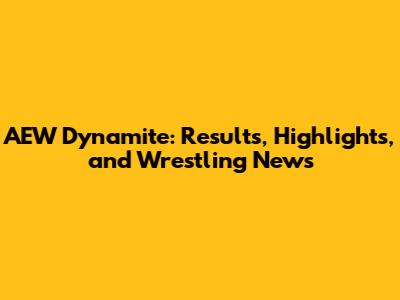AEW Dynamite: Results, Highlights, and Wrestling News