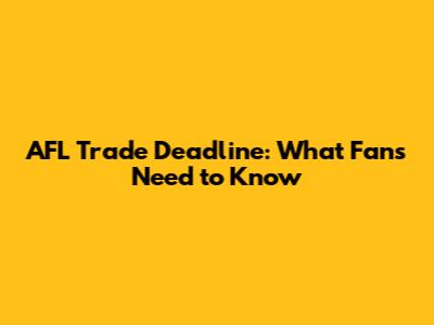 AFL Trade Deadline: What Fans Need to Know