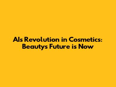 AI's Revolution in Cosmetics: Beauty's Future is Now